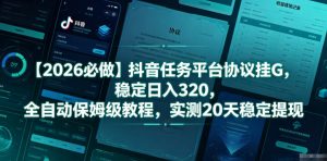 【2026必做】抖音任务平台协议挂G，稳定日入320，全自动保姆级教程，实测20天稳定提现【揭秘】-如意资源库