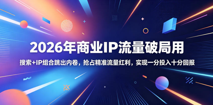 2026年商业IP流量破局用，搜索+IP组合跳出内卷，抢占精准流量红利，实现一分投入十分回报-如意资源库