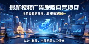 最新视频广告联盟自营项目，全自动独家方法，单日收益500+，从0-1教程，全程无需人工值守【揭秘】-如意资源库