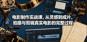 电影制作实战课，从灵感到成片，拍摄与剪辑真实电影的完整过程【原创双语字幕】-如意资源库