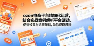 ozon电商平台精细化运营，结合实战案例解析平台活动、促销设置与退货策略，助你规避风险、提升销量-如意资源库