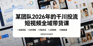 某团队2026年的千川投流短视频全域带货课，从选品测品、吊品玩法、止损控耗到放量起量，完整闭环实战教学-如意资源库
