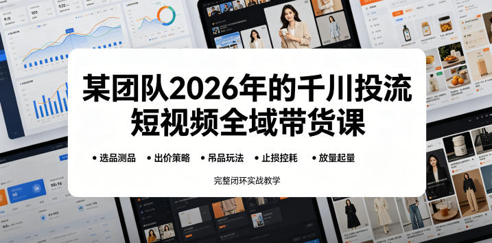 某团队2026年的千川投流短视频全域带货课，从选品测品、吊品玩法、止损控耗到放量起量，完整闭环实战教学-如意资源库