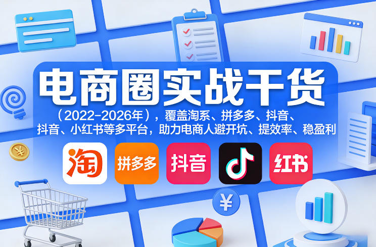 电商圈实战干货（2023-2026年），覆盖淘系、拼多多、抖音、小红书等多平台，助力电商人避开坑、提效率、稳盈利（更新06月07日）-如意资源库