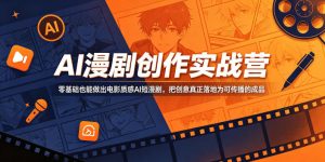 AI漫剧创作实战营,零基础也能做出电影质感AI短漫剧,把创意真正落地为可传播的成品-如意资源库