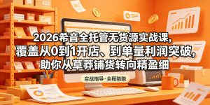 2026希音全托管无货源实战课,覆盖从0到1开店、到单量利润突破,助你从草莽铺货转向精细化盈利-如意资源库