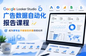 Google Looker Studio广告数据自动化报告课程，成为更专业不被报告折磨的优化师-如意资源库