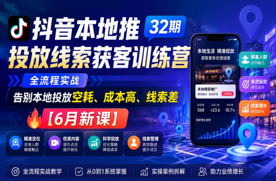 抖音本地推投放线索获客训练营32期，全流程实战，告别本地投放空耗、成本高、线索差【6月新课】-如意资源库