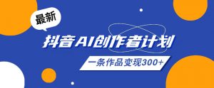 26年最新抖音AI创作者计划实操课程，一条作品变现300+-如意资源库
