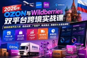 2026年OZON与Wildberries双平台跨境实战课，俄系跨境开店入驻、选品运营、广告投产、物流售后、数据优化全落地课程-如意资源库