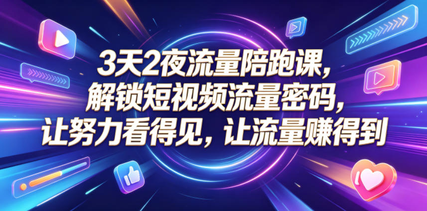3天2夜流量陪跑课，解锁短视频流量密码，让努力看得见，让流量賺得到-如意资源库