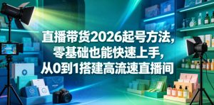 直播带货2026起号方法,零基础也能快速上手,从0到1搭建高流速直播间-如意资源库