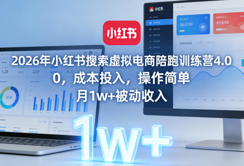 2026年小红书搜索虚拟电商陪跑训练营4.0，0成本投入，操作简单，月1w+被动收入（更新0628）-如意资源库