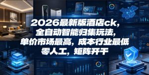2026最新版酒店ck，全自动智能归集玩法，单价市场最高，成本行业最低，零人工，矩阵开干【揭秘】-如意资源库