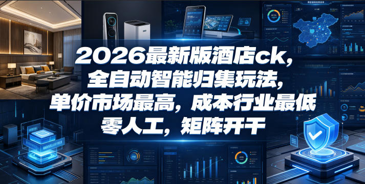 2026最新版酒店ck，全自动智能归集玩法，单价市场最高，成本行业最低，零人工，矩阵开干【揭秘】-如意资源库