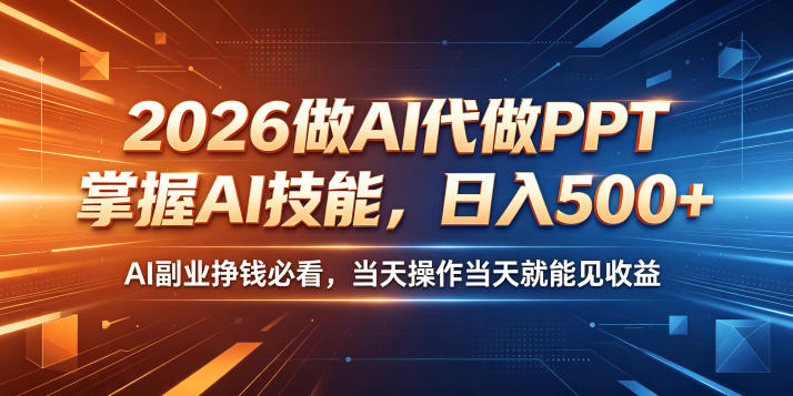 2026做AI代做PPT，掌握AI技能，日入500+，AI副业挣钱必看，当天操作当天就能见收益【揭秘】-如意资源库