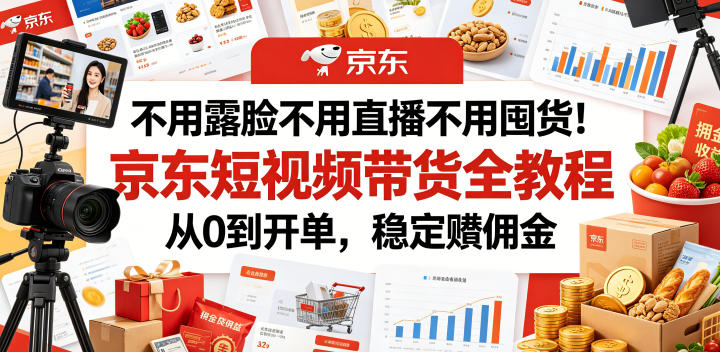 不用露脸不用直播不用囤货！京东短视频带货全教程，从0到开单，稳定賺佣金-如意资源库