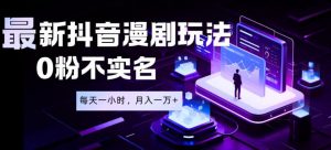最新蓝海风口项目，抖音漫剧，0粉不实名每天一小时，月入1W+【揭秘】-如意资源库