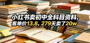 小红书卖初中全科目资料，客单价13.8，279天卖了20w-如意资源库