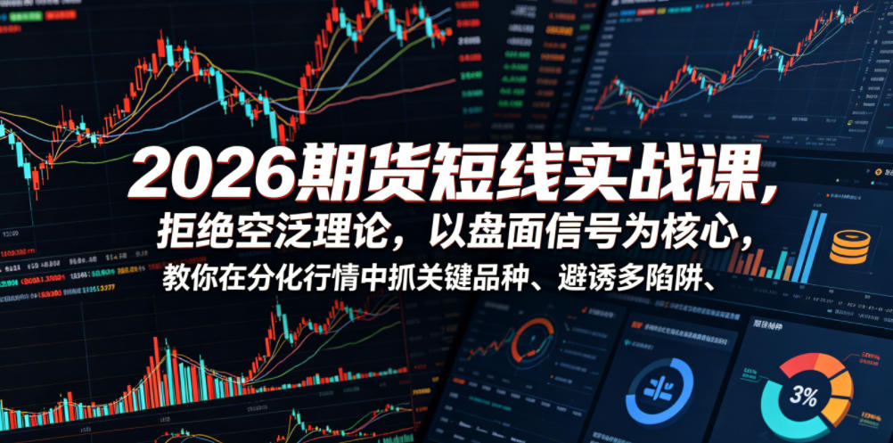 2026期货短线实战课，拒绝空泛理论，以盘面信号为核心，教你在分化行情中抓关键品种、避诱多陷阱-如意资源库