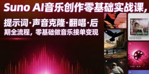 Suno AI音乐创作实战课，提示词・声音克隆・翻唱・后期全流程，零基础做音乐接单变现-如意资源库