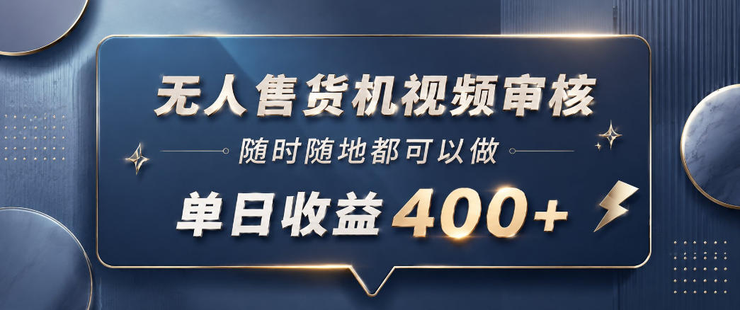 无人售货机视频审核，一部手机随时随地都可以做，10秒一单，单日收益400+【揭秘】-如意资源库