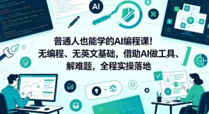 普通人也能学的AI编程课!无编程、无英文基础,借助AI做工具、解难题,全程实操落地(更新6月)-如意资源库