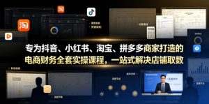 专为抖音、小红书、淘宝、拼多多商家打造的电商财务全套实操课程,一站式解决店铺取数、记账、报税全流程难题-如意资源库