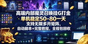 高端内部魔灵召唤挂G打金，单机稳定50-80一天，支持无限多开矩阵，自动脚本+完整教程，全程包回收【揭秘】-如意资源库