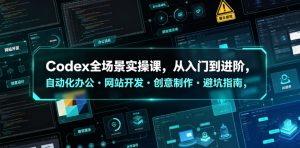 Codex全场景实操课，从入门到进阶，自动化办公・网站开发・创意制作・避坑指南，全流程教学-如意资源库