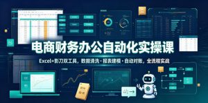 电商财务办公自动化实操课，Excel+影刀双工具，数据清洗・报表建模・自动对账，全流程实战-如意资源库