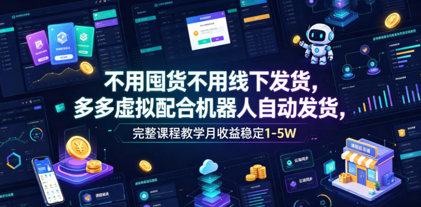 不用囤货不用线下发货，多多虚拟配合机器人自动发货，完整课程教学月收益稳定1-5W【揭秘】-如意资源库