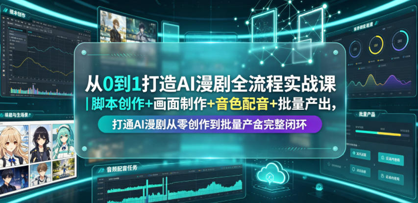 从0到1打造AI漫剧全流程实战课｜脚本创作+画面制作+音色配音+批量产出，打通AI漫剧从零创作到批量量产完整闭环-如意资源库