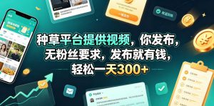 种草平台提供视频，你发布，无粉丝要求，发布就有钱，轻松一天300+【揭秘】-如意资源库