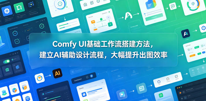 Comfy UI基础工作流搭建方法，建立AI辅助设计流程，大幅提升出图效率-如意资源库