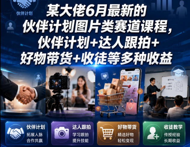 某大佬6月最新的伙伴计划图片类赛道课程，伙伴计划+达人跟拍+好物带货+收徒等多种收益-如意资源库