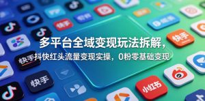 多平台全域变现玩法拆解，抖快红头流量变现实操，0粉零基础变现-如意资源库