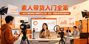 素人带货入门全案，一站式打通短视频与直播带货从认知、起号、实操到变现的完整闭环-如意资源库