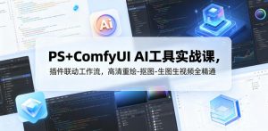 PS+ComfyUI AI工具实战课，插件联动工作流，高清重绘-抠图-生图生视频全精通-如意资源库