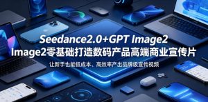 Seedance2.0+GPT Image2零基础打造数码产品高端商业宣传片，让新手也能低成本、高效率产出品牌级宣传视频-如意资源库