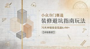 小众冷门赛道，装修避坑指南玩法，70天单链接变现超6.4W+【详细教程】-如意资源库