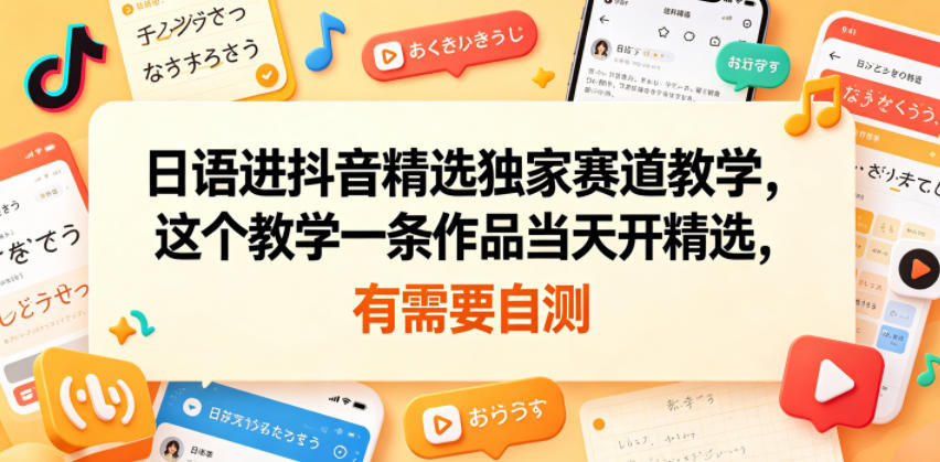 日语进抖音精选独家赛道教学，这个教学一条作品当天开精选，有需要自测-如意资源库