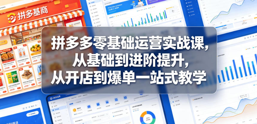 拼多多零基础运营实战课，从基础到进阶提升，从开店到爆单一站式教学-如意资源库