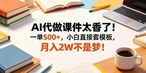 AI代做课件太香了！一单500+，小白直接套模板，月入2W不是梦！【揭秘】-如意资源库