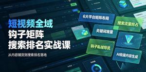 短视频全域钩子矩阵搜索排名实战课｜6大平台矩阵布局、关键词堆量抢占搜索流量、钩子私域导流、AI批量内容生成-如意资源库