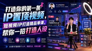 打造你的第一条IP置顶视频，短视频IP打造精品单课，帮你一招打造人设-如意资源库