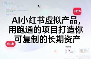 AI小红书虚拟产品，用跑通的项目打造你可复制的长期资产（更新0712）-如意资源库