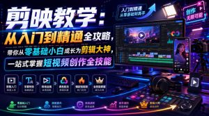 剪映教学：从入门到精通全攻略，带你从零基础小白成长为剪辑大神，一站式掌握短视频创作全技能-如意资源库