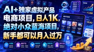 AI+独家虚拟产品电商项目，日人1K，绝对小众蓝海项目，新手都可以月入过万【揭秘】-如意资源库