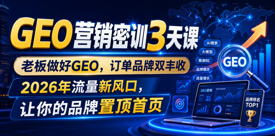 GEO营销密训3天课，老板做好GEO，订单品牌双丰收，2026年流量新风口，让你的品牌置顶首页-如意资源库